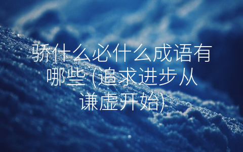 骄什么必什么成语有哪些 (追求进步从谦虚开始)