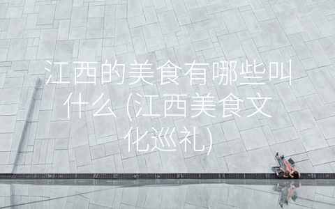 江西的美食有哪些叫什么 (江西美食文化巡礼)