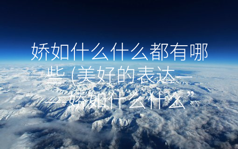 娇如什么什么都有哪些 (美好的表达——-娇如什么什么”的语言文化)