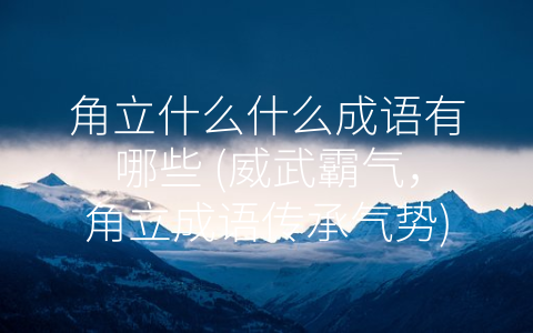 角立什么什么成语有哪些 (威武霸气，角立成语传承气势)