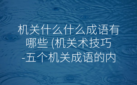 机关什么什么成语有哪些 (机关术技巧-五个机关成语的内涵介绍)