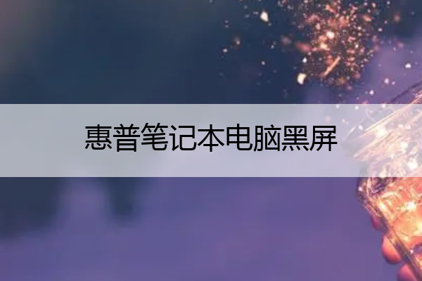 惠普笔记本电脑黑屏 惠普笔记本电脑黑屏假死