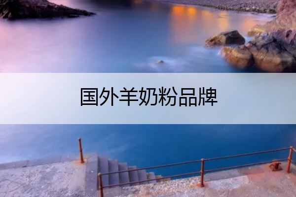 国外羊奶粉品牌 国外羊奶哪个牌子好