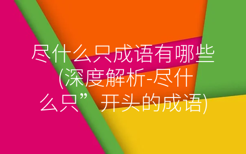 尽什么只成语有哪些 (深度解析-尽什么只”开头的成语)