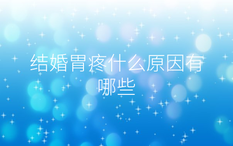 结婚胃疼什么原因有哪些
