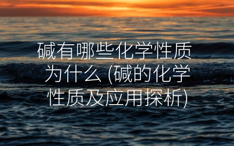 碱有哪些化学性质 为什么 (碱的化学性质及应用探析)