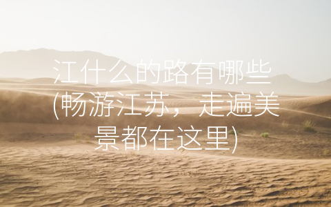 江什么的路有哪些 (畅游江苏，走遍美景都在这里)