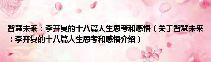智慧未来：李开复的十八篇人生思考和感悟 关于智慧未来：李开复的十八篇人生思考和感悟介绍