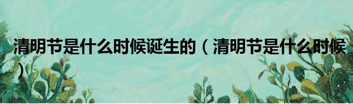 清明节是什么时候诞生的 清明节是什么时候