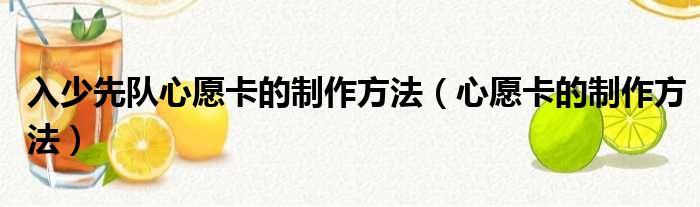 入少先队心愿卡的制作方法 心愿卡的制作方法