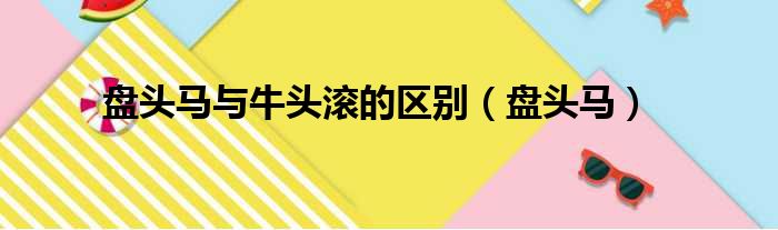 盘头马与牛头滚的区别 盘头马