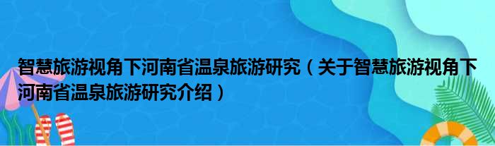 智慧旅游视角下河南省温泉旅游研究 关于智慧旅游视角下河南省温泉旅游研究介绍