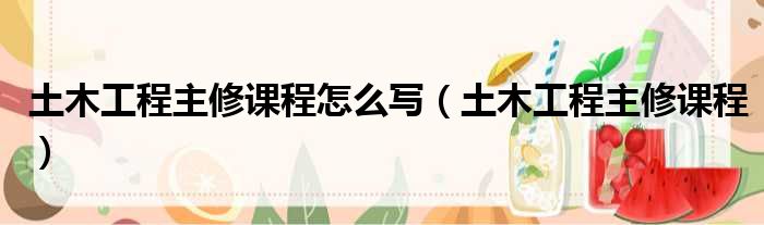 土木工程主修课程怎么写 土木工程主修课程