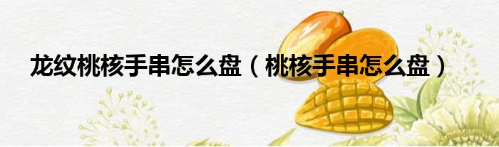 龙纹桃核手串怎么盘 桃核手串怎么盘