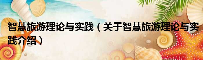 智慧旅游理论与实践 关于智慧旅游理论与实践介绍