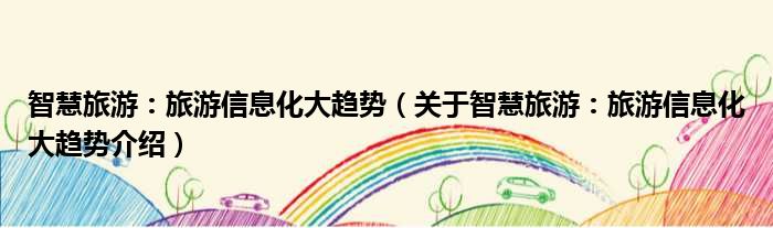 智慧旅游：旅游信息化大趋势 关于智慧旅游：旅游信息化大趋势介绍