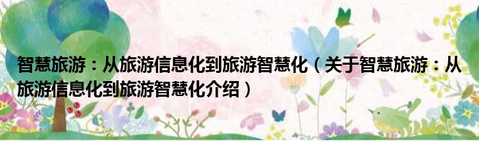 智慧旅游：从旅游信息化到旅游智慧化 关于智慧旅游：从旅游信息化到旅游智慧化介绍