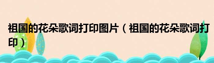 祖国的花朵歌词打印图片 祖国的花朵歌词打印