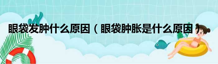 眼袋发肿什么原因 眼袋肿胀是什么原因