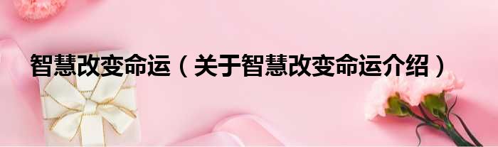 智慧改变命运 关于智慧改变命运介绍