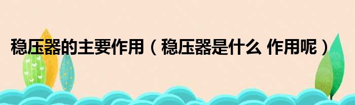 稳压器的主要作用 稳压器是什么 作用呢