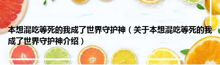本想混吃等死的我成了世界守护神 关于本想混吃等死的我成了世界守护神介绍
