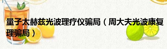 量子太赫兹光波理疗仪骗局 周大夫光波康复理骗局
