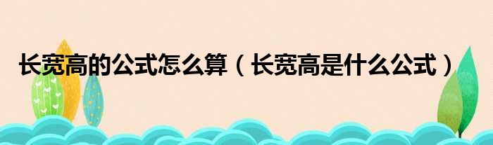 长宽高的公式怎么算 长宽高是什么公式