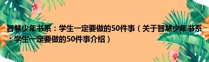 智慧少年书系：学生一定要做的50件事 关于智慧少年书系：学生一定要做的50件事介绍
