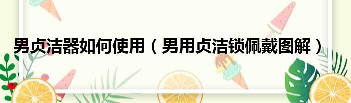 男贞洁器如何使用 男用贞洁锁佩戴图解