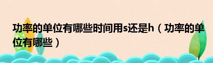 功率的单位有哪些时间用s还是h 功率的单位有哪些