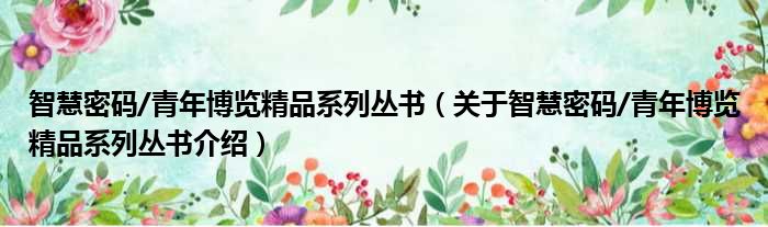 智慧密码/青年博览精品系列丛书 关于智慧密码/青年博览精品系列丛书介绍