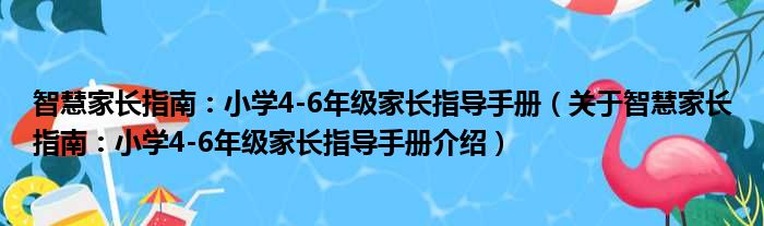 智慧家长指南：小学4 6年级家长指导手册 关于智慧家长指南：小学4 6年级家长指导手册介绍