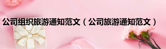 公司组织旅游通知范文 公司旅游通知范文