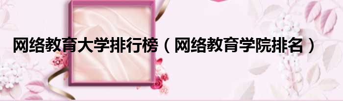 网络教育大学排行榜 网络教育学院排名