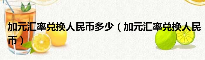 加元汇率兑换人民币多少 加元汇率兑换人民币