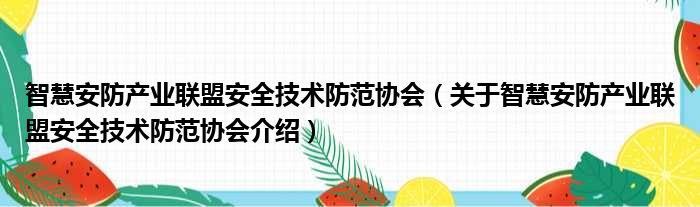 智慧安防产业联盟安全技术防范协会 关于智慧安防产业联盟安全技术防范协会介绍