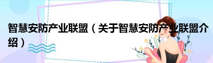 智慧安防产业联盟 关于智慧安防产业联盟介绍