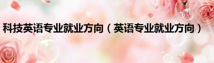 科技英语专业就业方向 英语专业就业方向