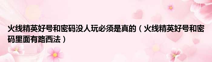 火线精英好号和密码没人玩必须是真的 火线精英好号和密码里面有路西法