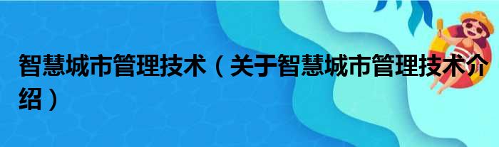 智慧城市管理技术 关于智慧城市管理技术介绍
