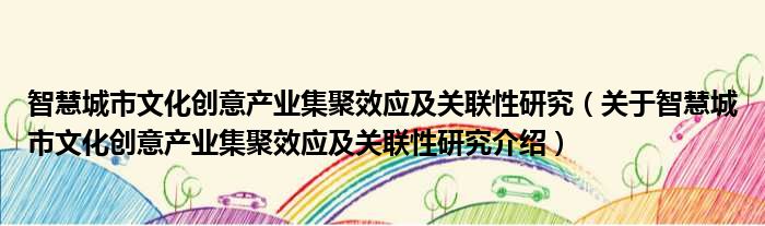 智慧城市文化创意产业集聚效应及关联性研究 关于智慧城市文化创意产业集聚效应及关联性研究介绍