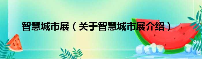 智慧城市展 关于智慧城市展介绍