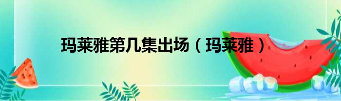 玛莱雅第几集出场 玛莱雅