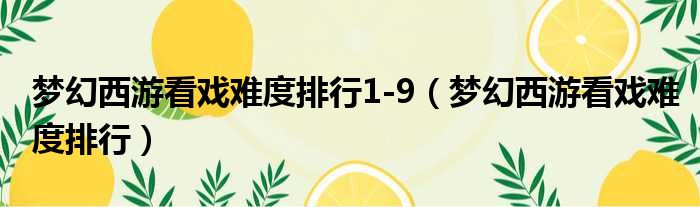 梦幻西游看戏难度排行1 9 梦幻西游看戏难度排行