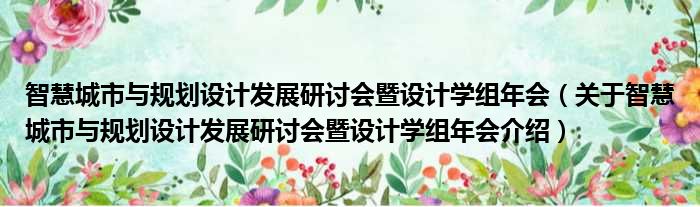 智慧城市与规划设计发展研讨会暨设计学组年会 关于智慧城市与规划设计发展研讨会暨设计学组年会介绍