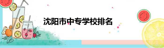 沈阳市中专学校排名