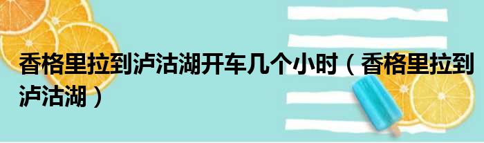 香格里拉到泸沽湖开车几个小时 香格里拉到泸沽湖