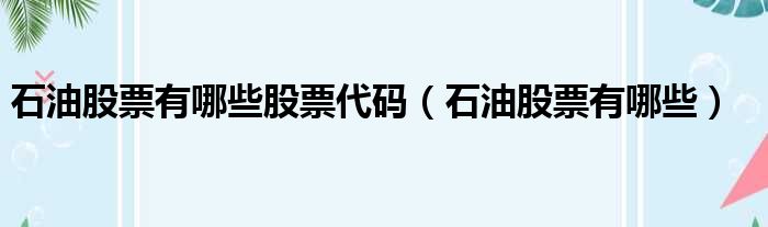 石油股票有哪些股票代码 石油股票有哪些