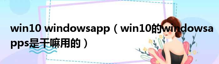 win10 windowsapp win10的windowsapps是干嘛用的